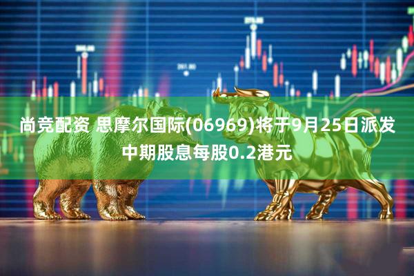 尚竞配资 思摩尔国际(06969)将于9月25日派发中期股息每股0.2港元